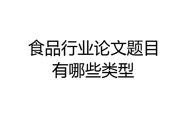 食品行业论文题目有哪些类型