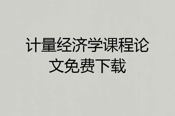 计量经济学课程论文免费下载