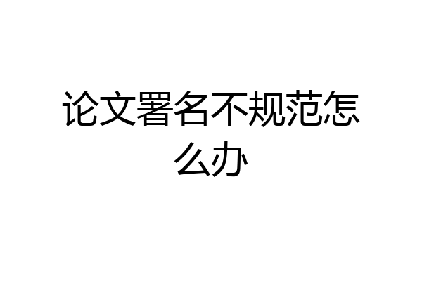 论文署名不规范怎么办