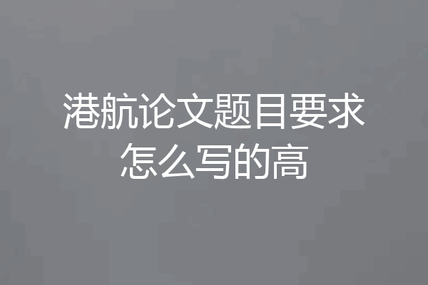 港航论文题目要求怎么写的高