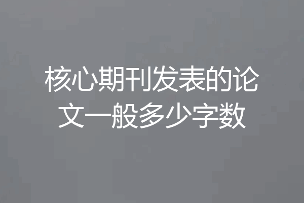 核心期刊发表的论文一般多少字数