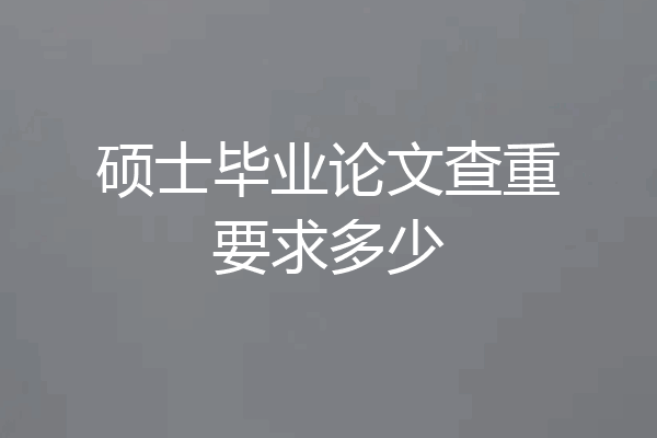 硕士毕业论文查重要求多少