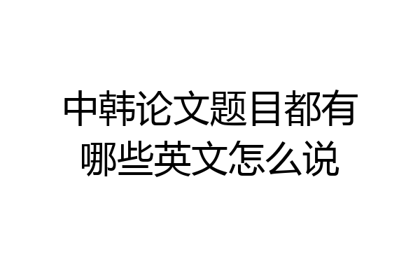 中韩论文题目都有哪些英文怎么说