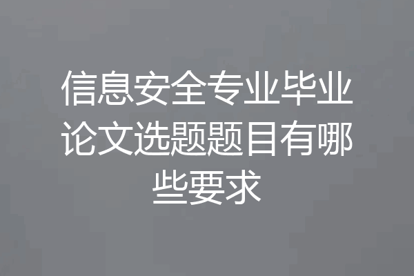 信息安全专业毕业论文选题题目有哪些要求