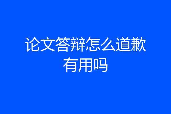 论文答辩怎么道歉有用吗