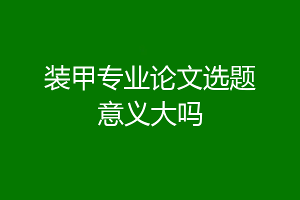 装甲专业论文选题意义大吗