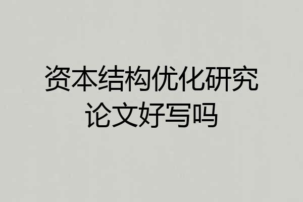 资本结构优化研究论文好写吗