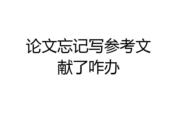 论文忘记写参考文献了咋办