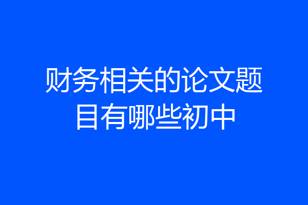 财务相关的论文题目有哪些初中