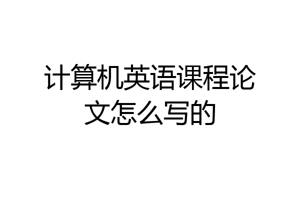 计算机英语课程论文怎么写的