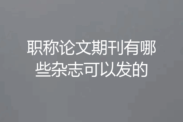 职称论文期刊有哪些杂志可以发的
