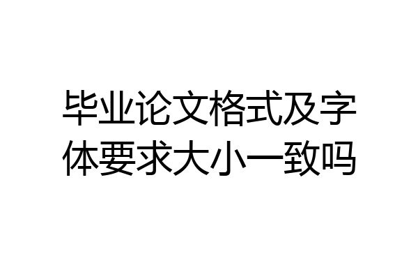 毕业论文格式及字体要求大小一致吗
