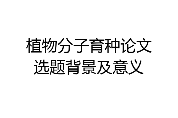 植物分子育种论文选题背景及意义