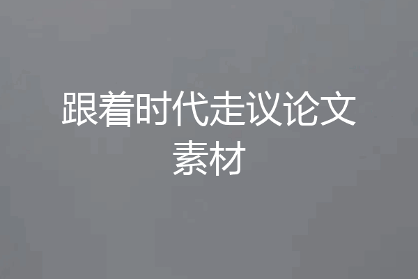 跟着时代走议论文素材