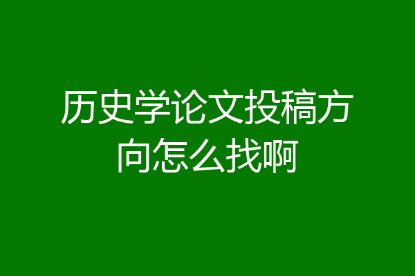 历史学论文投稿方向怎么找啊