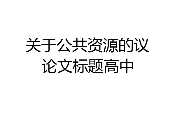 关于公共资源的议论文标题高中