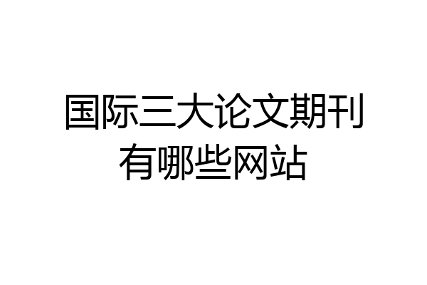 国际三大论文期刊有哪些网站