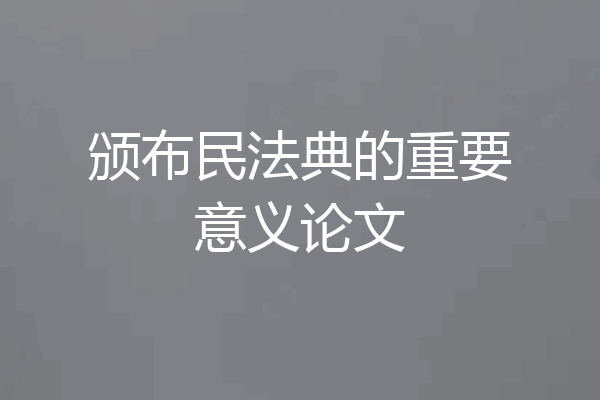 颁布民法典的重要意义论文