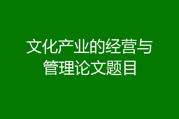 文化产业的经营与管理论文题目