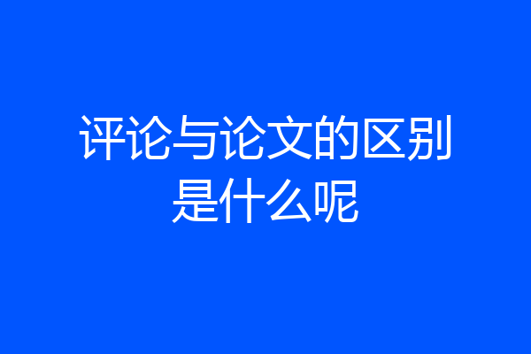 评论与论文的区别是什么呢