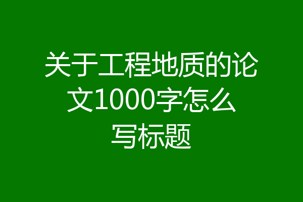 关于工程地质的论文1000字怎么写标题