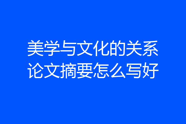 美学与文化的关系论文摘要怎么写好