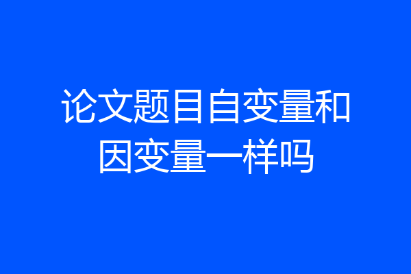 论文题目自变量和因变量一样吗