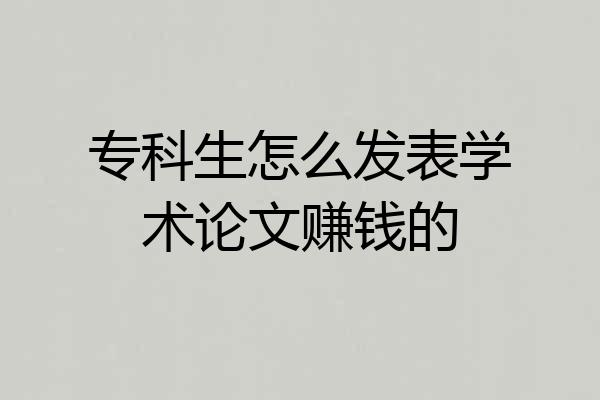 专科生怎么发表学术论文赚钱的