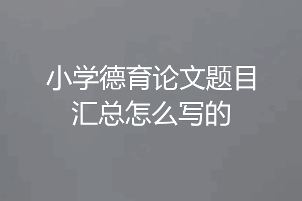 小学德育论文题目汇总怎么写的