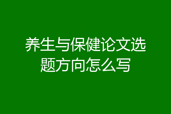 养生与保健论文选题方向怎么写