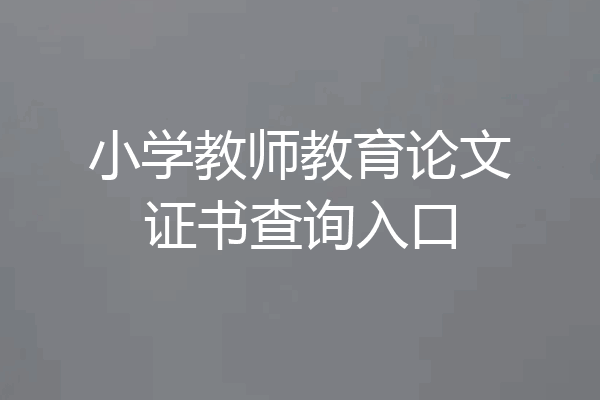 小学教师教育论文证书查询入口