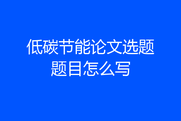 低碳节能论文选题题目怎么写