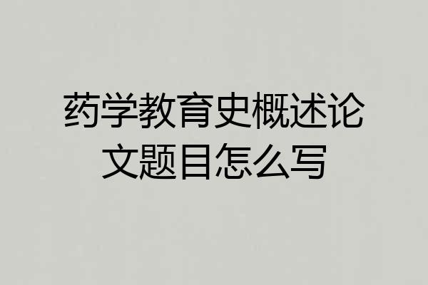 药学教育史概述论文题目怎么写