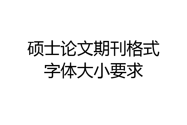 硕士论文期刊格式字体大小要求