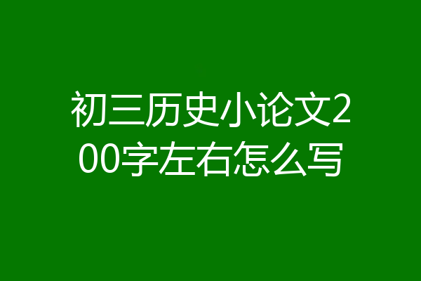 初三历史小论文200字左右怎么写