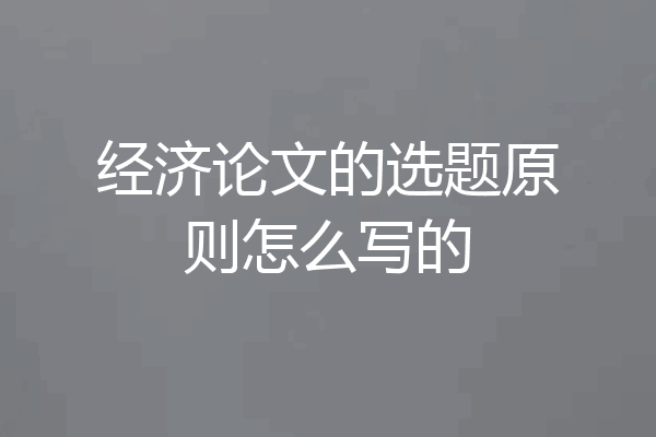 经济论文的选题原则怎么写的