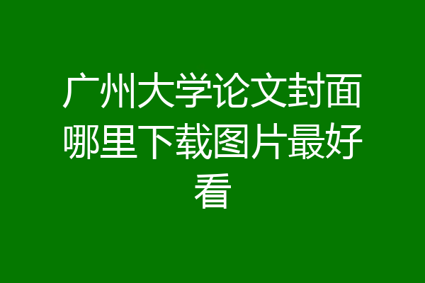 广州大学论文封面哪里下载图片最好看