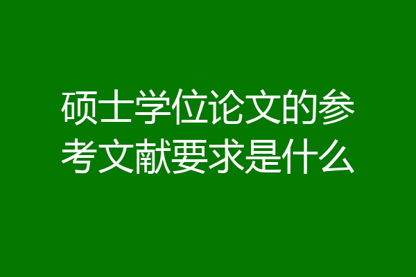硕士学位论文的参考文献要求是什么
