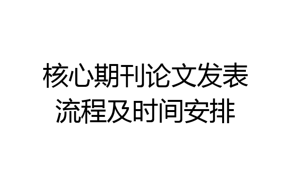 核心期刊论文发表流程及时间安排