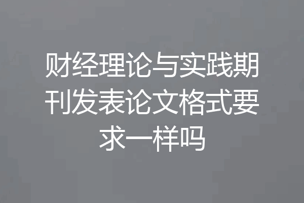 财经理论与实践期刊发表论文格式要求一样吗