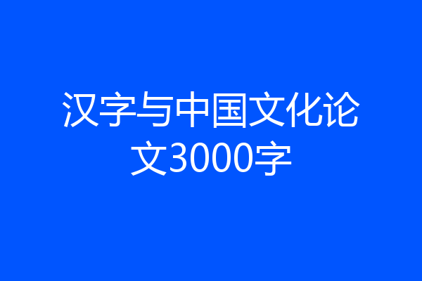 汉字与中国文化论文3000字