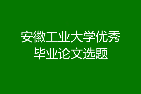 安徽工业大学优秀毕业论文选题