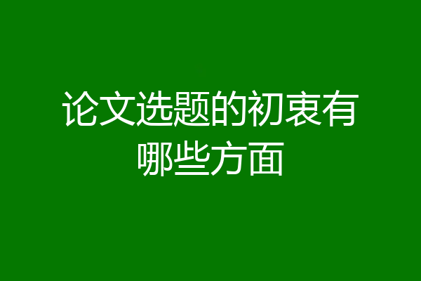 论文选题的初衷有哪些方面