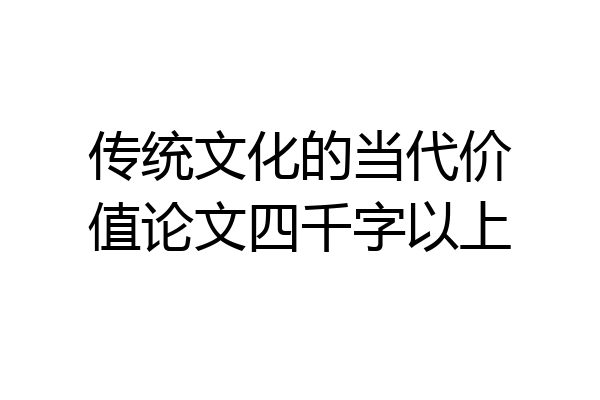 传统文化的当代价值论文四千字以上