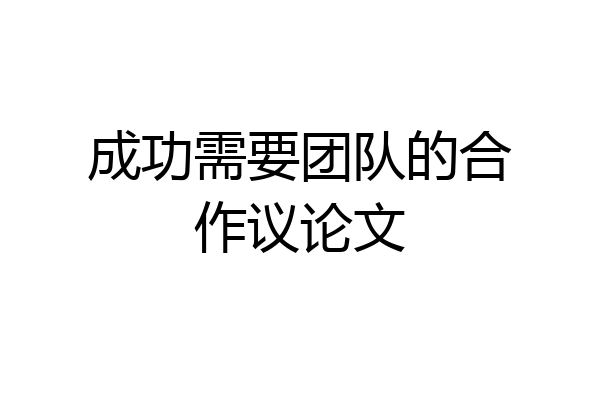 成功需要团队的合作议论文