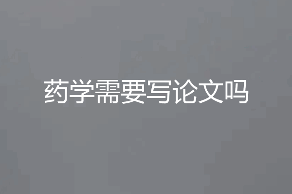 药学需要写论文吗
