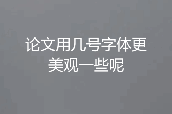 论文用几号字体更美观一些呢