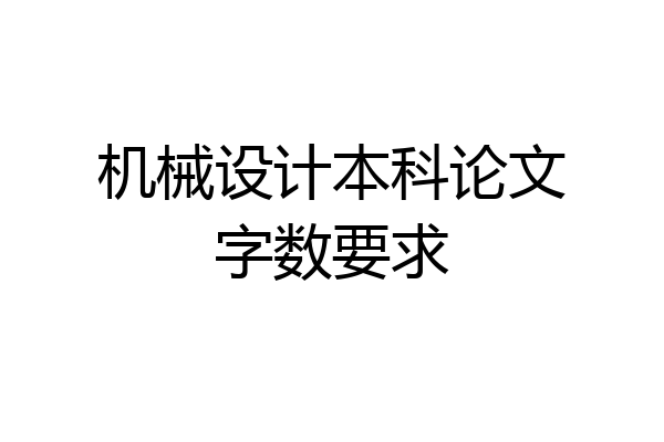 机械设计本科论文字数要求
