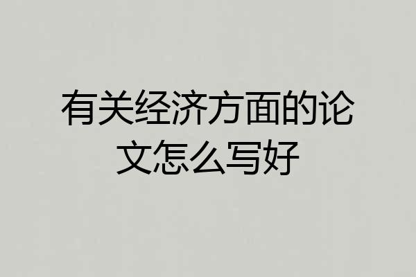 有关经济方面的论文怎么写好