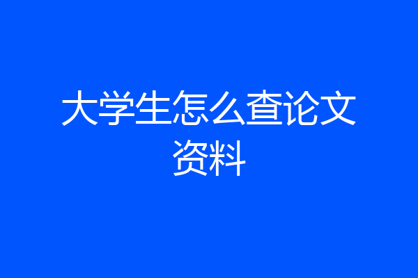 大学生怎么查论文资料